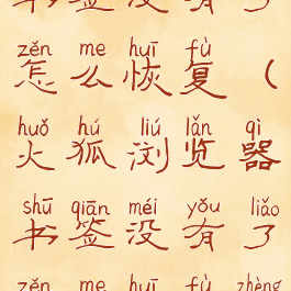 火狐浏览器书签没有了怎么恢复(火狐浏览器书签没有了怎么恢复正常)