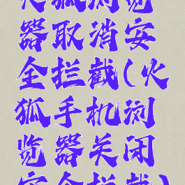 火狐浏览器取消安全拦截(火狐手机浏览器关闭安全拦截)