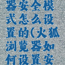 火狐浏览器安全模式怎么设置的(火狐浏览器如何设置安全级别)