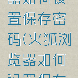 火狐浏览器如何设置保存密码(火狐浏览器如何设置保存密码)