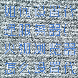 火狐浏览器如何设置代理服务器(火狐浏览器怎么设置代理服务器)