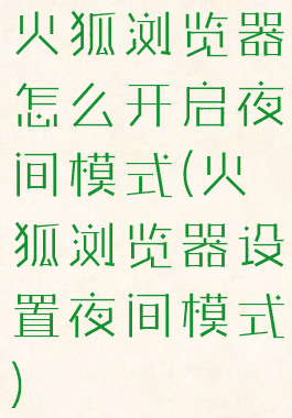 火狐浏览器怎么开启夜间模式(火狐浏览器设置夜间模式)