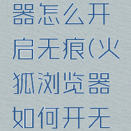 火狐浏览器怎么开启无痕(火狐浏览器如何开无痕模式)
