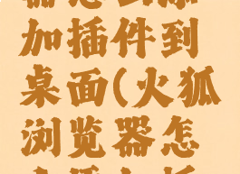 火狐浏览器怎么添加插件到桌面(火狐浏览器怎么添加插件到桌面)