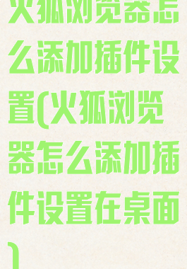 火狐浏览器怎么添加插件设置(火狐浏览器怎么添加插件设置在桌面)