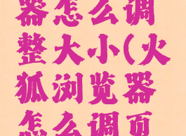 火狐浏览器怎么调整大小(火狐浏览器怎么调页面大小)