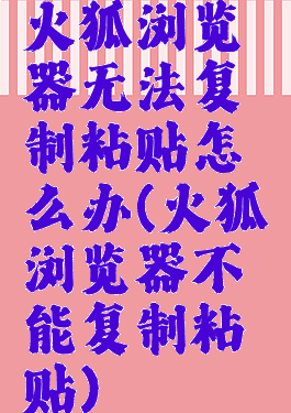 火狐浏览器无法复制粘贴怎么办(火狐浏览器不能复制粘贴)