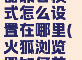 火狐ie浏览器兼容模式怎么设置在哪里(火狐浏览器如何兼容ie)