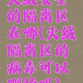 火绒安全的隔离区在哪(火绒隔离区的病毒可以删掉吗)