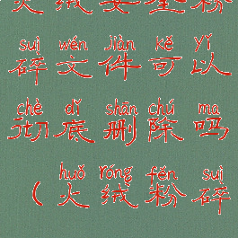 火绒安全粉碎文件可以彻底删除吗(火绒粉碎360)