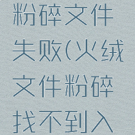 火绒安全粉碎文件失败(火绒文件粉碎找不到入口)