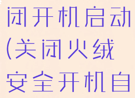 火绒安全关闭开机启动(关闭火绒安全开机自启动)
