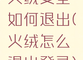 火绒安全如何退出(火绒怎么退出登录)