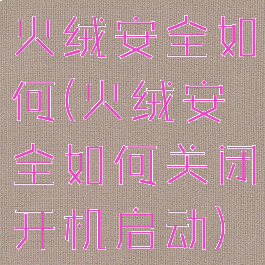 火绒安全如何(火绒安全如何关闭开机启动)