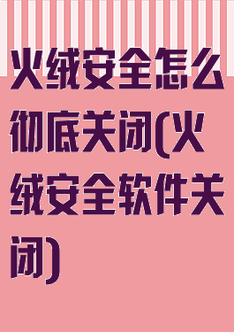 火绒安全怎么彻底关闭(火绒安全软件关闭)