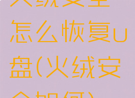 火绒安全怎么恢复u盘(火绒安全如何)