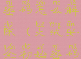 火绒安全有密码怎么解除(火绒安全初始密码是多少)