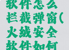 火绒安全软件怎么拦截弹窗(火绒安全软件如何拦截弹窗)