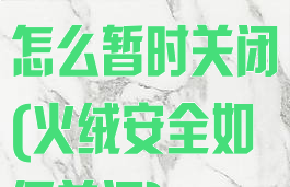 火绒安全软件怎么暂时关闭(火绒安全如何关闭)