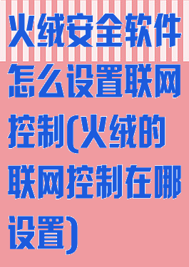 火绒安全软件怎么设置联网控制(火绒的联网控制在哪设置)