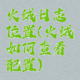 火绒日志位置(火绒如何查看配置)