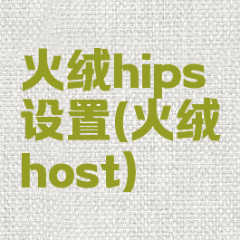 火绒hips设置(火绒host)