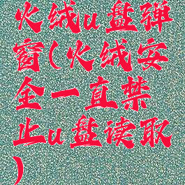 火绒u盘弹窗(火绒安全一直禁止u盘读取)