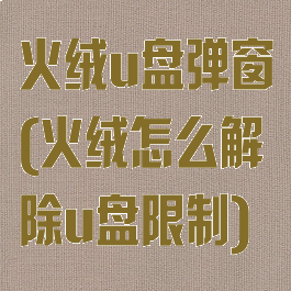 火绒u盘弹窗(火绒怎么解除u盘限制)