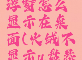 火绒u盘悬浮窗怎么显示在桌面(火绒不显示u盘悬浮窗)