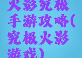 火影究极手游攻略(究极火影游戏)