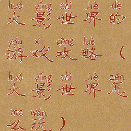 火影世界的游戏攻略(火影世界怎么玩)