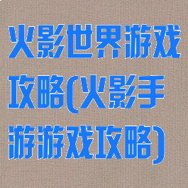 火影世界游戏攻略(火影手游游戏攻略)