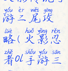 火影传说手游二尾攻略(火影忍者ol手游三尾)