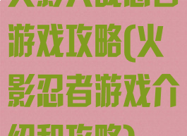 火影大战忍者游戏攻略(火影忍者游戏介绍和攻略)