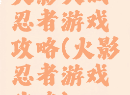 火影大战忍者游戏攻略(火影忍者游戏攻略)