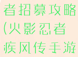 火影忍者疾风传手游忍者招募攻略(火影忍者疾风传手游忍者招募攻略视频)