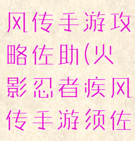 火影忍者疾风传手游攻略佐助(火影忍者疾风传手游须佐能乎佐助)