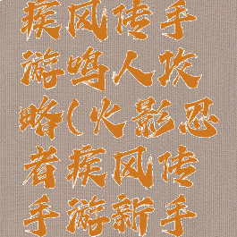 火影忍者疾风传手游鸣人攻略(火影忍者疾风传手游新手攻略)