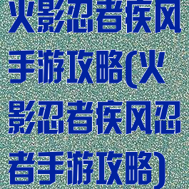 火影忍者疾风手游攻略(火影忍者疾风忍者手游攻略)