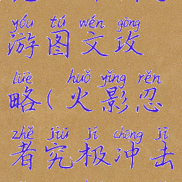 火影忍者究极冲击手游图文攻略(火影忍者究极冲击怎么获得忍者)