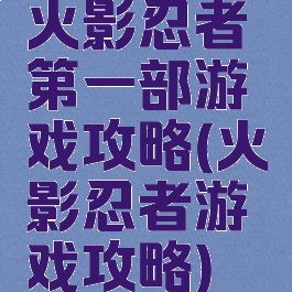 火影忍者第一部游戏攻略(火影忍者游戏攻略)