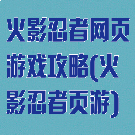 火影忍者网页游戏攻略(火影忍者页游)