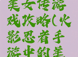 火影忍者美女传游戏攻略(火影忍者手游中的美女)
