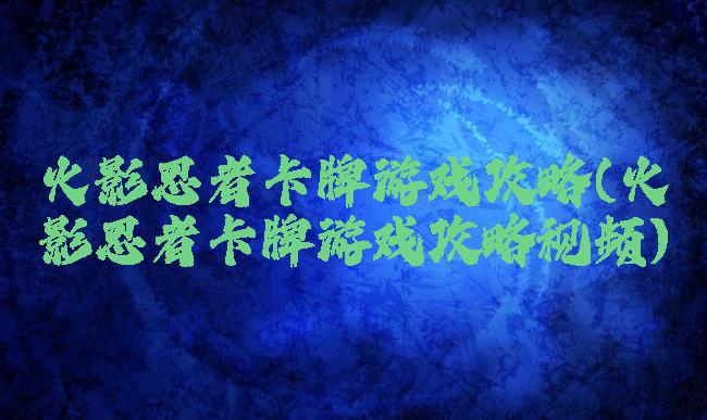 火影忍者卡牌游戏攻略(火影忍者卡牌游戏攻略视频)