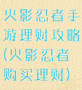 火影忍者手游理财攻略(火影忍者购买理财)