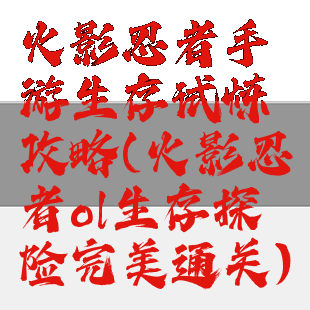 火影忍者手游生存试炼攻略(火影忍者ol生存探险完美通关)