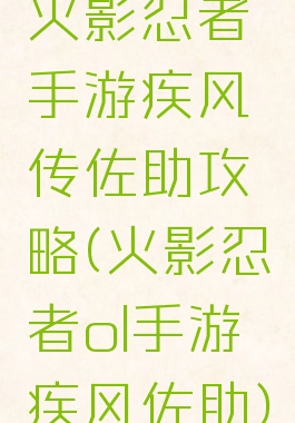 火影忍者手游疾风传佐助攻略(火影忍者ol手游疾风佐助)