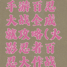 火影忍者手游百忍大战全成就攻略(火影忍者百忍大作战在哪里)