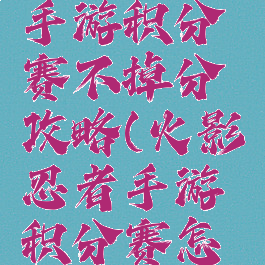 火影忍者手游积分赛不掉分攻略(火影忍者手游积分赛怎么玩)