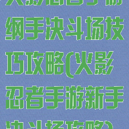 火影忍者手游纲手决斗场技巧攻略(火影忍者手游新手决斗场攻略)